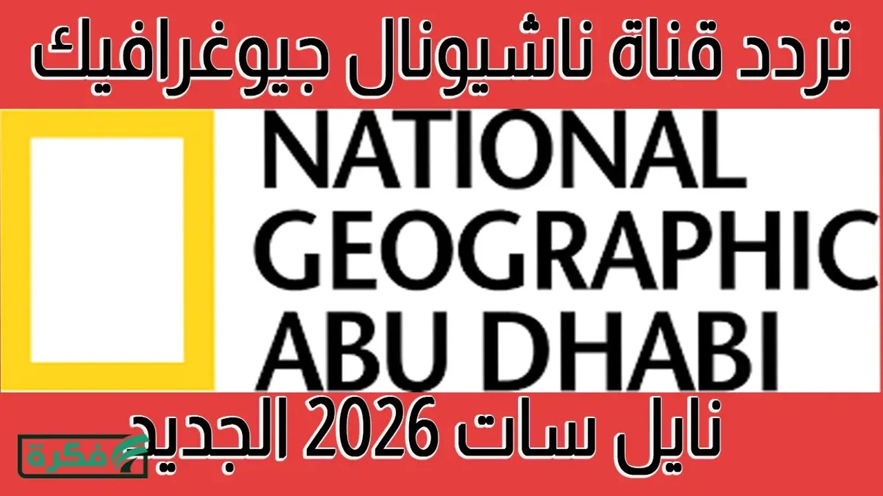 تحديث جديد لتردد قناة ناشيونال جيوغرافيك عبر القمر الصناعي نايل سات 2026